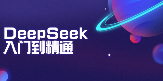 DeepSeek入门到精通：掌握文本生成、知识推理与编程辅助，提升AI应用能力-刀客资源网