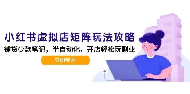 小红书虚拟店矩阵玩法-更新56，AI批量制作笔记，半自动化运营日发20笔记攻略-刀客资源网
