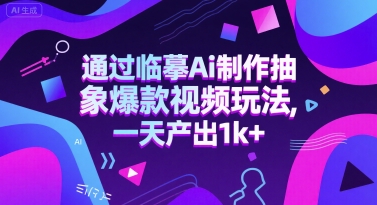 通过临摹Ai制作抽象爆款视频玩法， 一天产出1k+-刀客资源网