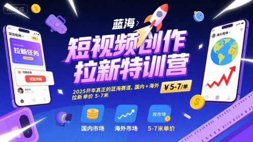 短视频创作拉新特训营，2025开年真正的蓝海赛道，国内+海外，拉新单价5-7米-刀客资源网
