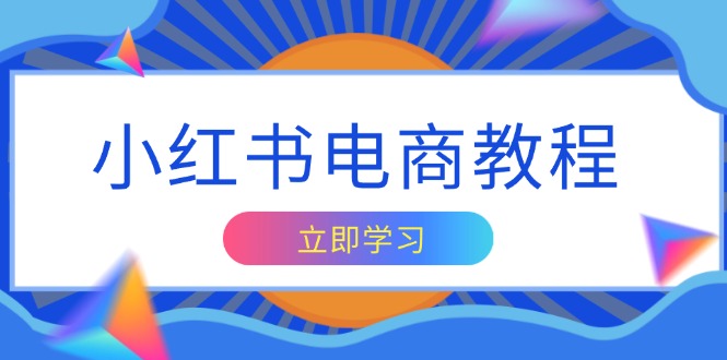 小红书电商教程，掌握帐号定位与内容创作技巧，打造爆款，实现商业变现-刀客资源网