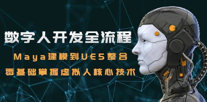 （15029期）数字人开发全流程：Maya建模到UE5整合，零基础掌握虚拟人核心技术-刀客资源网