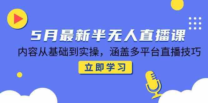 5月最新半无人直播课，内容从基础到实操，涵盖多平台直播技巧-刀客资源网