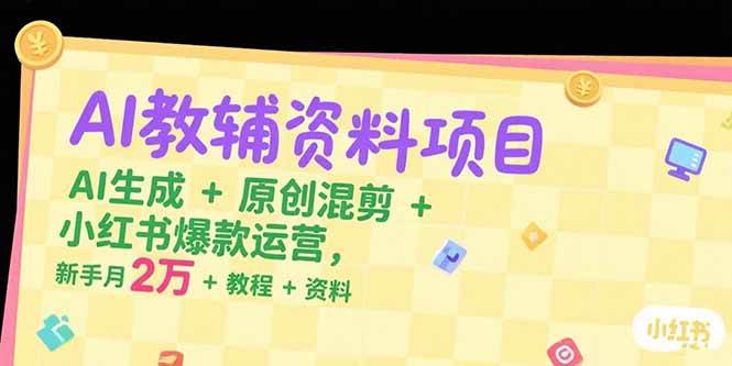 （15343期）AI教辅资料项目，AI生成+原创混剪+小红书爆款运营，新手月入2万+教程+资料-刀客资源网