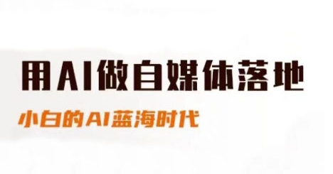 用AI做自媒体落地，适合新手快速入门与进阶，小白的AI蓝海时代-刀客资源网