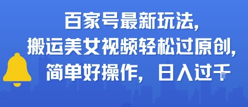 百家号最新玩法，搬运美女视频轻松过原创，简单好操作，日入多张-刀客资源网