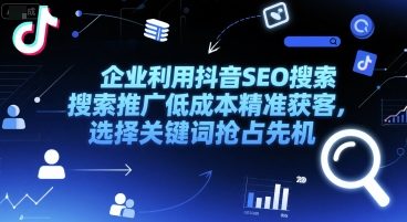 企业利用抖音SEO搜索推广低成本精准获客，选择关键词抢占先机-刀客资源网