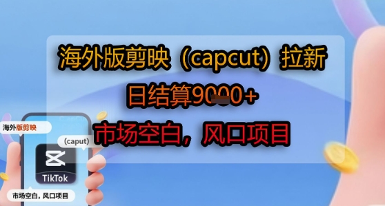 海外版剪映(capcut)拉新，日结算1k+，市场空白，风口项目-刀客资源网