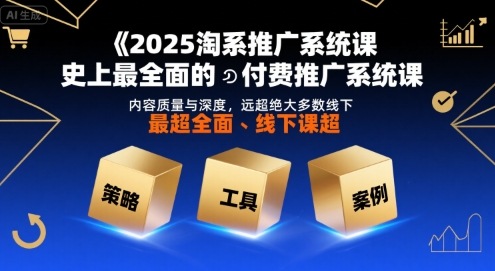 2025淘系推广系统课，史上最全面的付费推广系统课，内容质量与深度，远超绝大多数线下课-刀客资源网