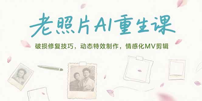 （15367期）老照片AI重生课，破损修复技巧，动态特效制作，情感化MV剪辑-刀客资源网