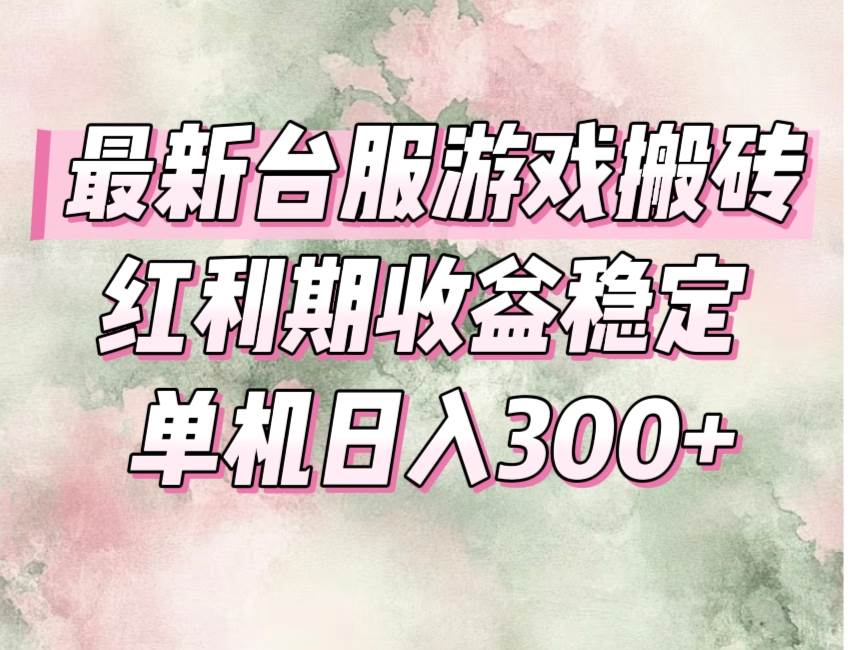（15101期）最新台服游戏搬砖，红利期收益高稳定，操作简单，小白闭眼入。-刀客资源网