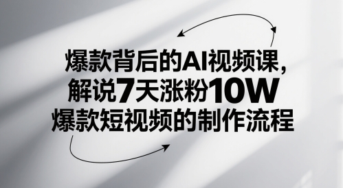 爆款背后的AI视频课，解说7天涨粉10W爆款短视频的制作流程-刀客资源网