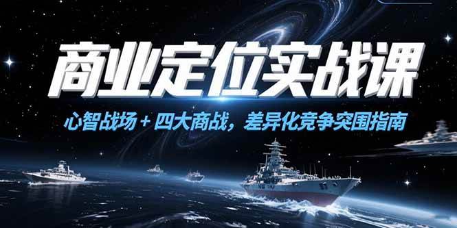 （15252期）商业定位实战课，心智战场+四大商战，差异化竞争突围指南-刀客资源网