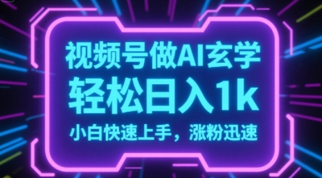 视频号AI做玄学内容，轻松日入1k，小白快速上手，涨粉迅速-刀客资源网