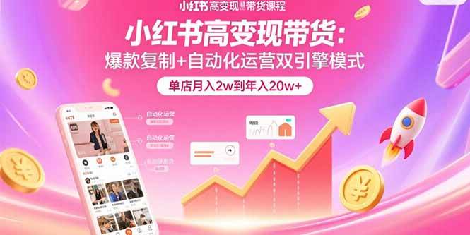 （15720期）小红书高变现带货：爆款复制+自动化运营双引擎模式 单店月入2w到年入20w+-刀客资源网