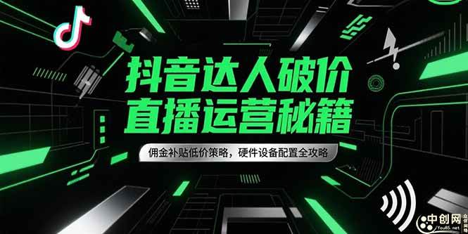 （15185期）抖音达人破价直播运营秘籍，佣金补贴低价策略，硬件设备配置全攻略-刀客资源网