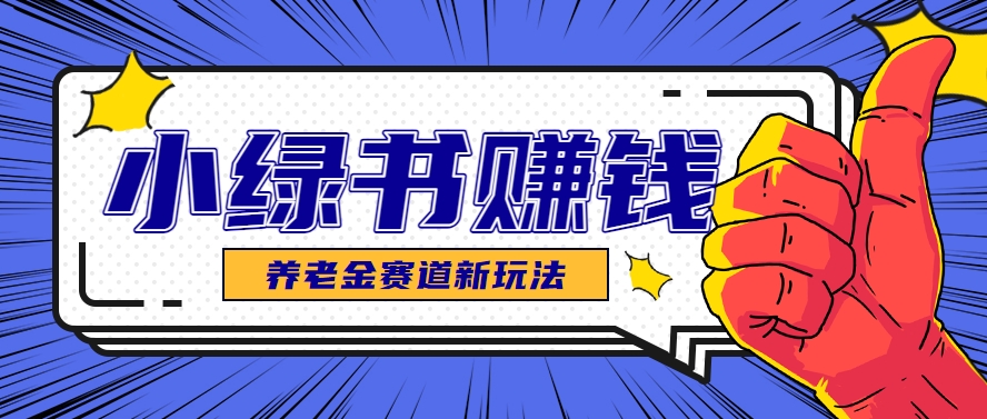 小绿书养老金赛道赚钱思路，利用业余时间轻松操作月入千元的副业项目-刀客资源网