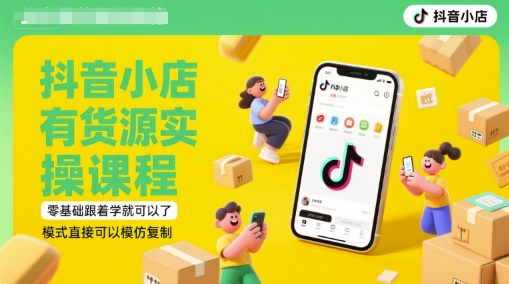 抖音小店有货源实操课程，零基础跟着学就可以了，模式直接可以模仿复制(更新6月)-刀客资源网