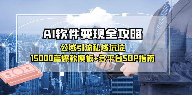 AI软件变现全攻略：公域引流私域沉淀，15000篇爆款模板+多平台SOP指南-刀客资源网