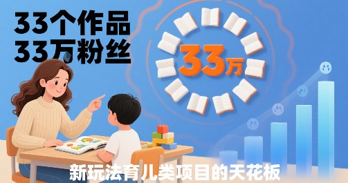 33个作品33W粉丝，育儿类项目的天花板，小白可操作-刀客资源网