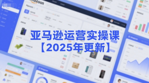 亚马逊运营实操课【2025年更新】主要内容包括亚马逊选品策略解析，选品重点方法、新品口诀必学等-刀客资源网