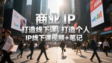 商业IP打造线下课，打造个人 IP线下课视频+笔记-刀客资源网