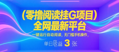 零撸阅读挂G项目，全网最新平台，一键运行自动阅读，无门槛手机操作，单日收益3张【揭秘】-刀客资源网
