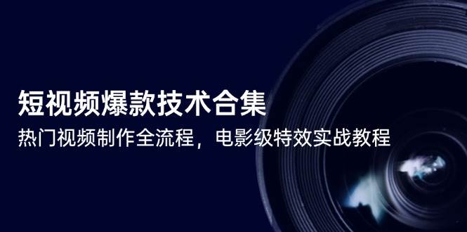 （14984期）短视频爆款技术合集，热门视频制作全流程，电影级特效实战教程-刀客资源网