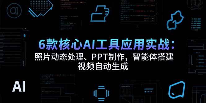 （15451期）6款核心AI工具应用实战：照片动态处理、PPT制作，智能体搭建 视频自动生成-刀客资源网
