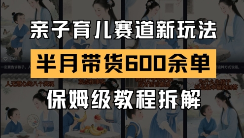AI亲子育儿赛道新玩法，新号半个月带货600多单，保姆级教程拆解-刀客资源网