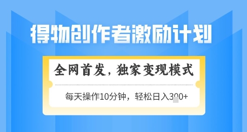 得物创作者激励，独家变现模式，轻松上手，日入3张+可矩阵，可放大【揭秘】-刀客资源网