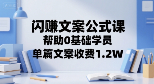 闪赚文案公式课，帮助0基础学员，单篇文案收费1.2W-刀客资源网