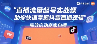 直播流量起号实战课，助你快速掌握抖音直播逻辑，高效启动商家自播-刀客资源网