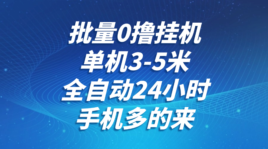批量0撸全自动挂机，单机3-5米，全自动24小时，手机多的来，不养鸡，无风控，无限制-刀客资源网