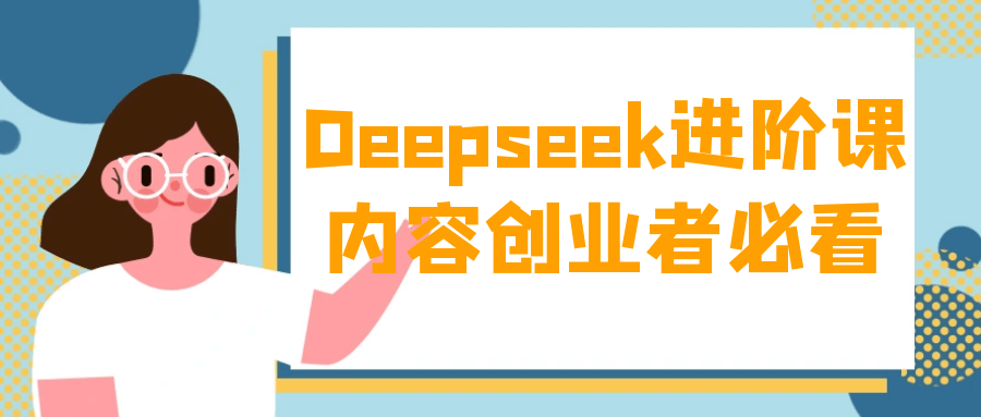 Deepseek进阶课内容创业者必看-刀客资源网
