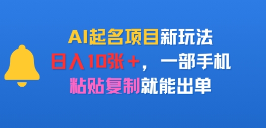 AI起名项目新玩法，日入多张，一部手机，粘贴复制就能出单-刀客资源网
