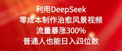 利用DeepSeek零成本制作治愈风景视频，流量暴涨300%，普通人也能日入四位数-刀客资源网
