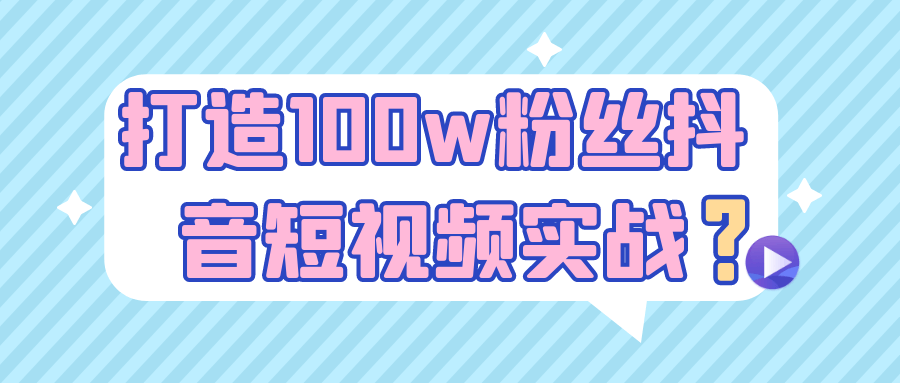 打造100w粉丝抖音短视频实战-刀客资源网