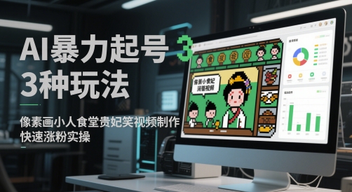 AI暴力起号3种玩法，像素画小人食堂贵妃搞笑视频制作，快速涨粉实操-刀客资源网