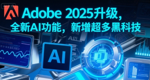 Adobe 2025升级，全新AI功能，新增超多黑科技-刀客资源网