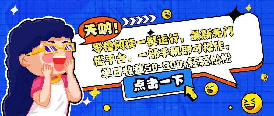 （15338期）零撸阅读一键运行，最新无门槛平台，一部手机即可操作，单日收益50-300…-刀客资源网