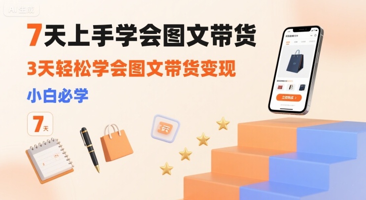 7天上手学会图文带货，3天轻松学会图文带货变现，小白必学-刀客资源网