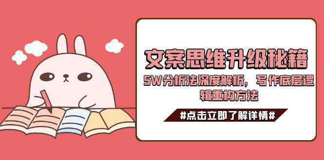 （15151期）文案思维升级秘籍，5W分析法深度解析，写作底层逻辑重构方法-刀客资源网