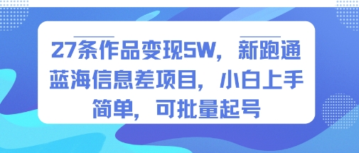 27条作品变现5W，新跑通蓝海信息差项目，小白上手简单，可批量起号-刀客资源网