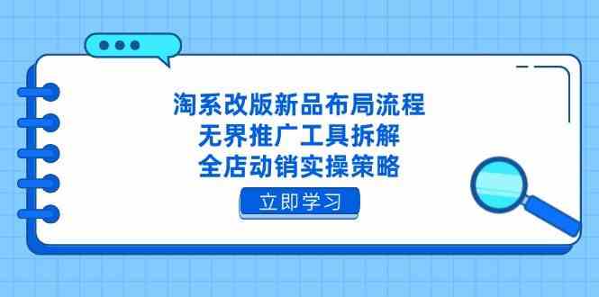 淘系改版新品布局流程，无界推广工具拆解，全店动销实操策略-刀客资源网
