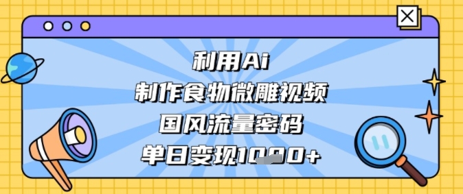 利用Ai制作食物微雕视频，国风流量密码，单日变现多张-刀客资源网