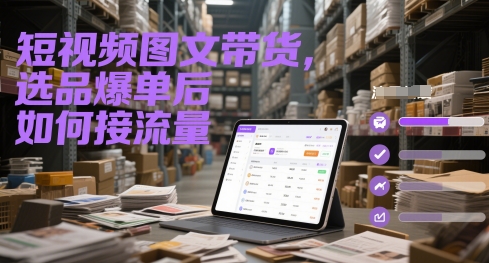 短视频图文带货，选品爆单后如何接流量-刀客资源网