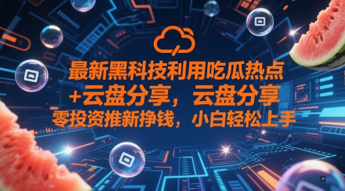 最新黑科技利用吃瓜热点+云盘分享，零投资推新挣钱，小白轻松上手-刀客资源网
