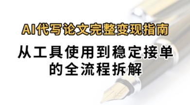 0投入月过1W+AI代写论文完整变现指南：从工具使用到稳定接单的全流程拆解-刀客资源网