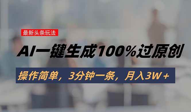 （15605期）头条最新玩法，AI一键生成100%过原创，操作简单，3分钟一条，月入3W＋-刀客资源网